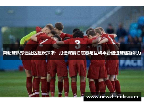 英超球队球迷社区建设探索：打造深度归属感与互动平台促进球迷凝聚力