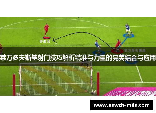 莱万多夫斯基射门技巧解析精准与力量的完美结合与应用 莱万多夫斯基射门技巧解析精准与力量的完美结合与应用