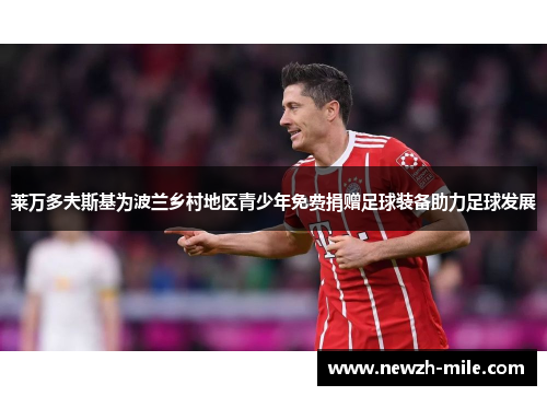 莱万多夫斯基为波兰乡村地区青少年免费捐赠足球装备助力足球发展 莱万多夫斯基为波兰乡村地区青少年免费捐赠足球装备助力足球发展