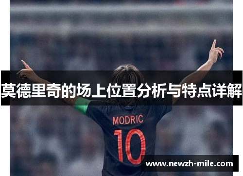 莫德里奇的场上位置分析与特点详解 莫德里奇的场上位置分析与特点详解