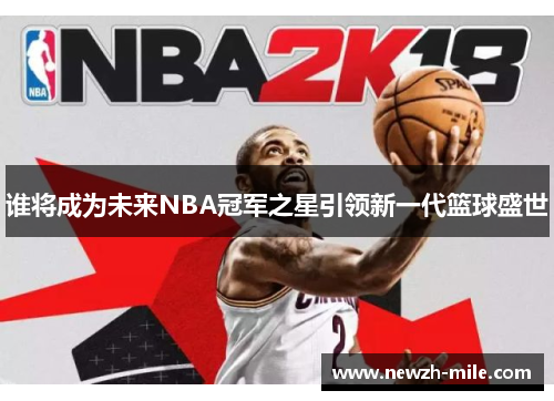 谁将成为未来NBA冠军之星引领新一代篮球盛世