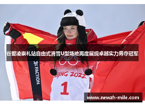 谷爱凌崇礼站自由式滑雪U型场地再度展现卓越实力勇夺冠军