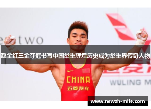 赵金红三金夺冠书写中国举重辉煌历史成为举重界传奇人物 赵金红三金夺冠书写中国举重辉煌历史成为举重界传奇人物
