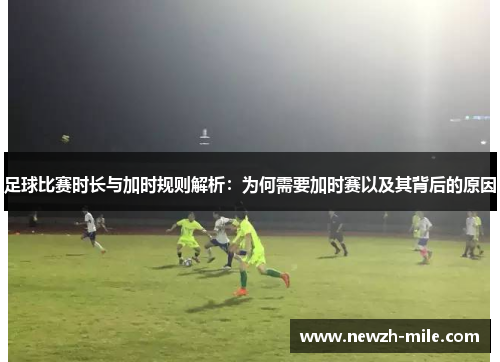 足球比赛时长与加时规则解析：为何需要加时赛以及其背后的原因
