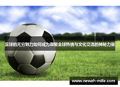 足球的无穷魅力如何成为凝聚全球热情与文化交流的神秘力量