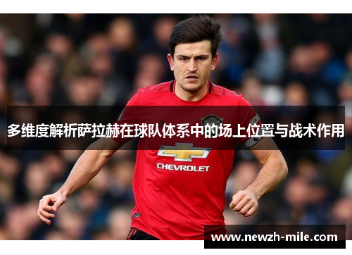 多维度解析萨拉赫在球队体系中的场上位置与战术作用