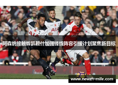 阿森纳接触哲凯赖什加强锋线阵容引援计划聚焦新目标