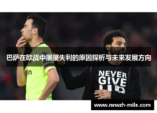 巴萨在欧战中屡屡失利的原因探析与未来发展方向 巴萨在欧战中屡屡失利的原因探析与未来发展方向