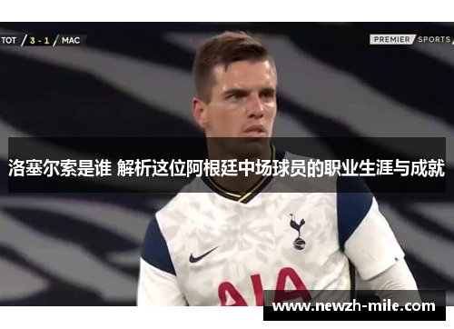 洛塞尔索是谁 解析这位阿根廷中场球员的职业生涯与成就