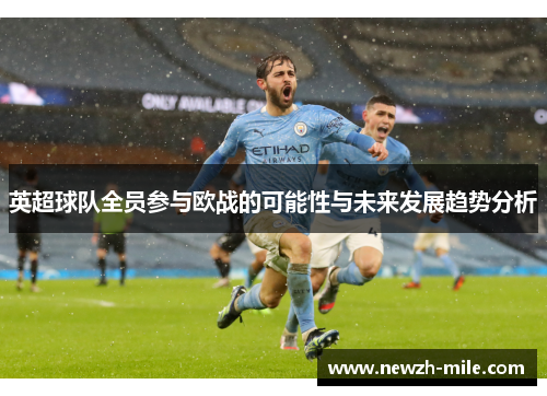 英超球队全员参与欧战的可能性与未来发展趋势分析 英超球队全员参与欧战的可能性与未来发展趋势分析
