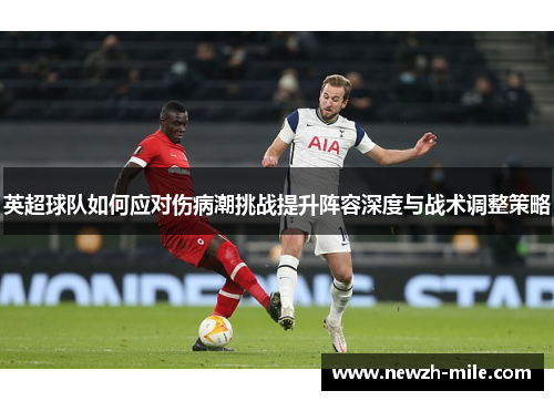 英超球队如何应对伤病潮挑战提升阵容深度与战术调整策略 英超球队如何应对伤病潮挑战提升阵容深度与战术调整策略