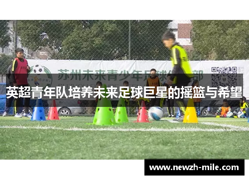 英超青年队培养未来足球巨星的摇篮与希望 英超青年队培养未来足球巨星的摇篮与希望