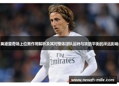莫德里奇场上位置作用解析及其对整体球队运转与攻防平衡的深远影响