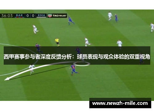 西甲赛事参与者深度反馈分析:球员表现与观众体验的双重视角 西甲赛事参与者深度反馈分析:球员表现与观众体验的双重视角