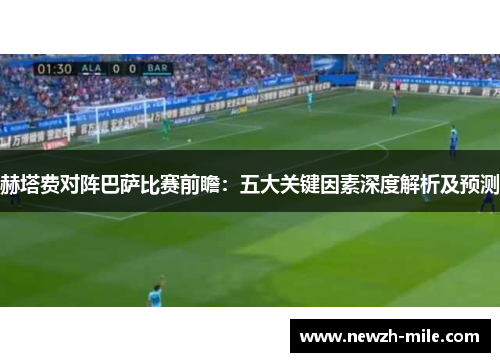 赫塔费对阵巴萨比赛前瞻：五大关键因素深度解析及预测