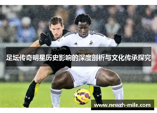 足坛传奇明星历史影响的深度剖析与文化传承探究