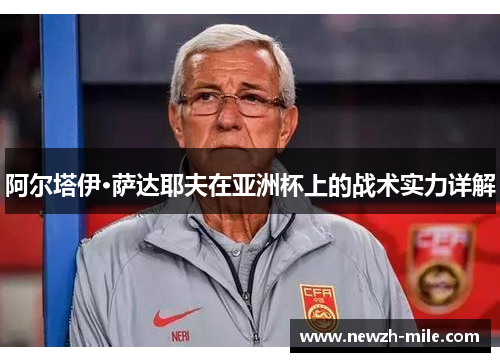 阿尔塔伊·萨达耶夫在亚洲杯上的战术实力详解