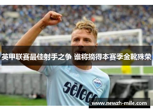 英甲联赛最佳射手之争 谁将摘得本赛季金靴殊荣