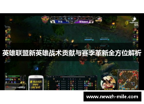 英雄联盟新英雄战术贡献与赛季革新全方位解析