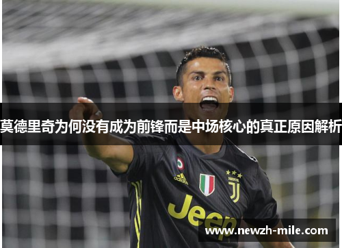 莫德里奇为何没有成为前锋而是中场核心的真正原因解析