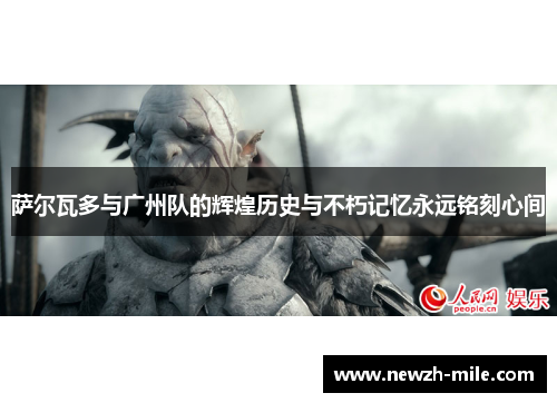 萨尔瓦多与广州队的辉煌历史与不朽记忆永远铭刻心间