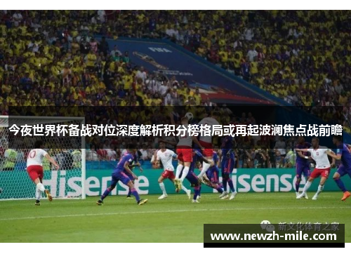 今夜世界杯备战对位深度解析积分榜格局或再起波澜焦点战前瞻