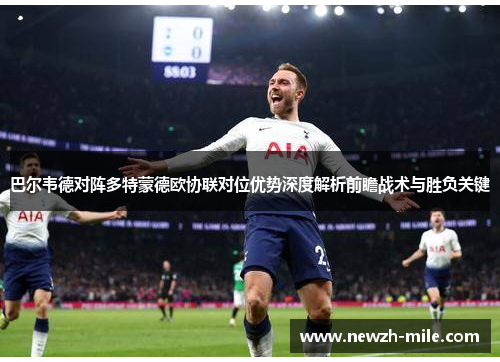 巴尔韦德对阵多特蒙德欧协联对位优势深度解析前瞻战术与胜负关键