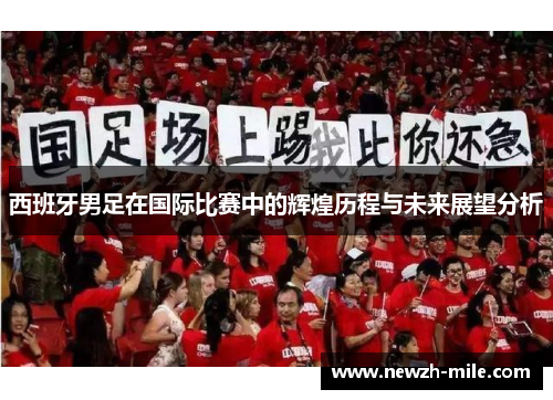 西班牙男足在国际比赛中的辉煌历程与未来展望分析 西班牙男足在国际比赛中的辉煌历程与未来展望分析
