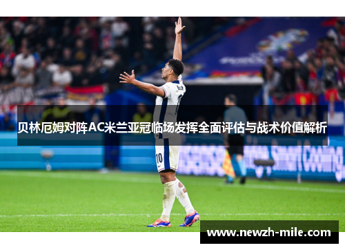 贝林厄姆对阵AC米兰亚冠临场发挥全面评估与战术价值解析 贝林厄姆对阵AC米兰亚冠临场发挥全面评估与战术价值解析