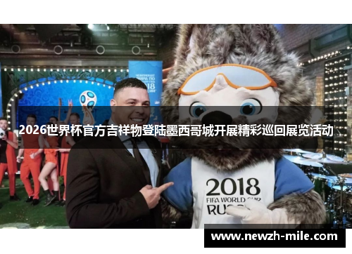 2026世界杯官方吉祥物登陆墨西哥城开展精彩巡回展览活动