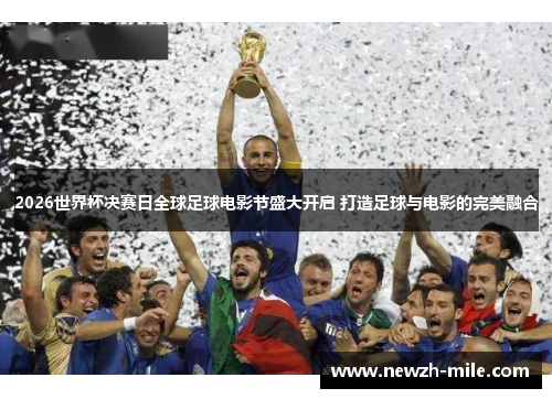 2026世界杯决赛日全球足球电影节盛大开启 打造足球与电影的完美融合 2026世界杯决赛日全球足球电影节盛大开启 打造足球与电影的完美融合