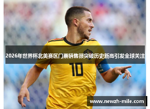 2026年世界杯北美赛区门票销售额突破历史新高引发全球关注 2026年世界杯北美赛区门票销售额突破历史新高引发全球关注