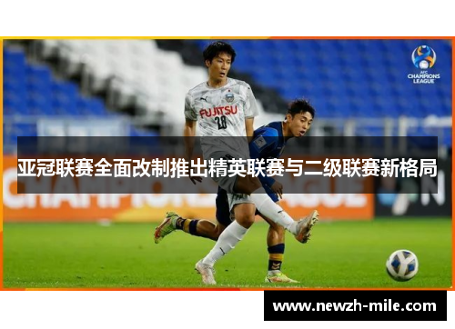 亚冠联赛全面改制推出精英联赛与二级联赛新格局 亚冠联赛全面改制推出精英联赛与二级联赛新格局