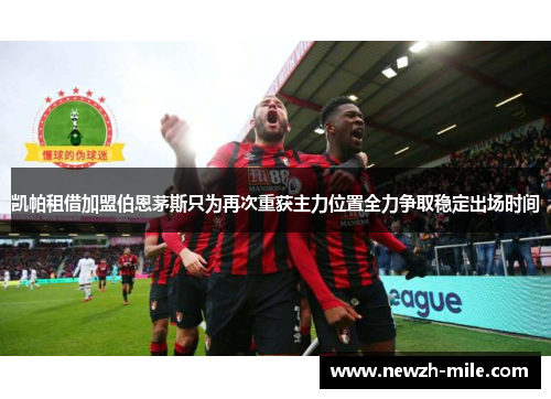 凯帕租借加盟伯恩茅斯只为再次重获主力位置全力争取稳定出场时间 凯帕租借加盟伯恩茅斯只为再次重获主力位置全力争取稳定出场时间