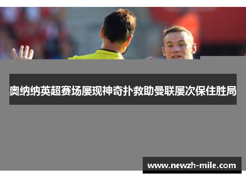 奥纳纳英超赛场屡现神奇扑救助曼联屡次保住胜局 奥纳纳英超赛场屡现神奇扑救助曼联屡次保住胜局