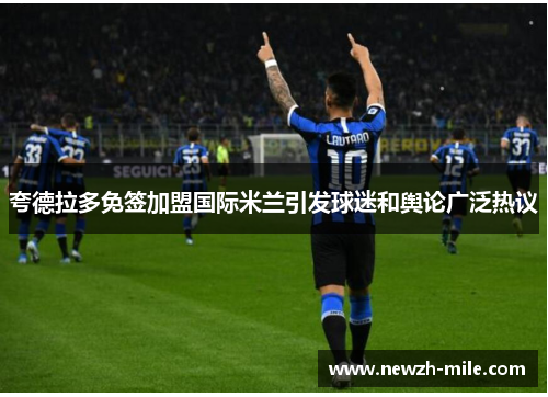 夸德拉多免签加盟国际米兰引发球迷和舆论广泛热议