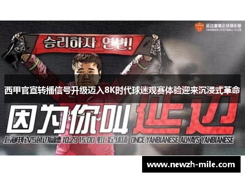 西甲官宣转播信号升级迈入8K时代球迷观赛体验迎来沉浸式革命