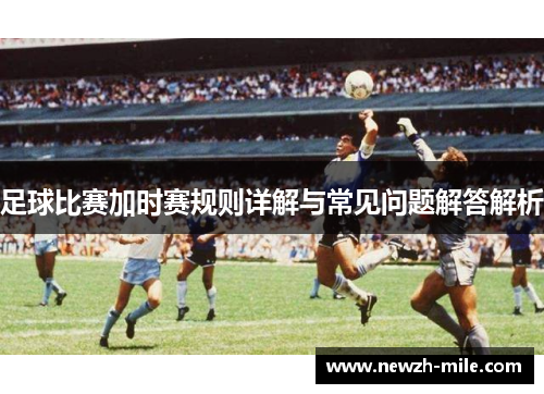 足球比赛加时赛规则详解与常见问题解答解析