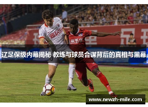 辽足保级内幕揭秘 教练与球员合谋背后的真相与黑幕