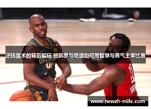 逆转魔术的背后解码 班凯罗与哈迪如何用智慧与勇气主宰比赛