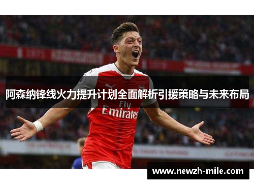 阿森纳锋线火力提升计划全面解析引援策略与未来布局