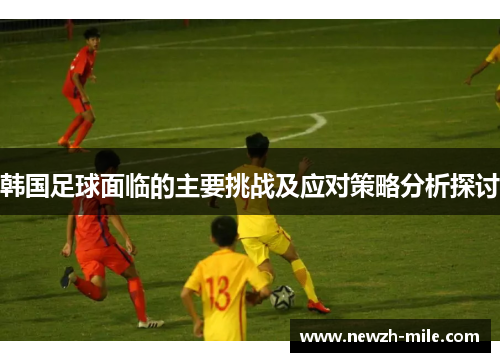韩国足球面临的主要挑战及应对策略分析探讨
