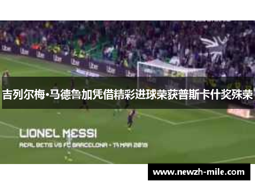 吉列尔梅·马德鲁加凭借精彩进球荣获普斯卡什奖殊荣 吉列尔梅·马德鲁加凭借精彩进球荣获普斯卡什奖殊荣
