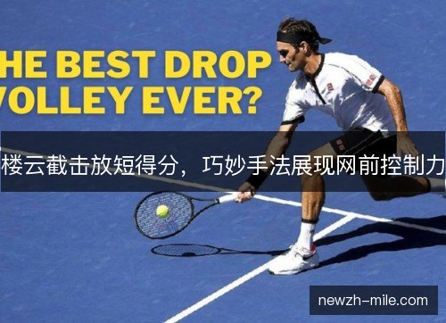 楼云截击放短得分,巧妙手法展现网前控制力 楼云截击放短得分,巧妙手法展现网前控制力